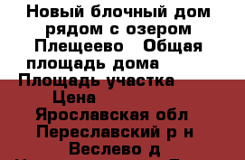 Новый блочный дом рядом с озером Плещеево › Общая площадь дома ­ 160 › Площадь участка ­ 10 › Цена ­ 1 800 000 - Ярославская обл., Переславский р-н, Веслево д. Недвижимость » Дома, коттеджи, дачи продажа   